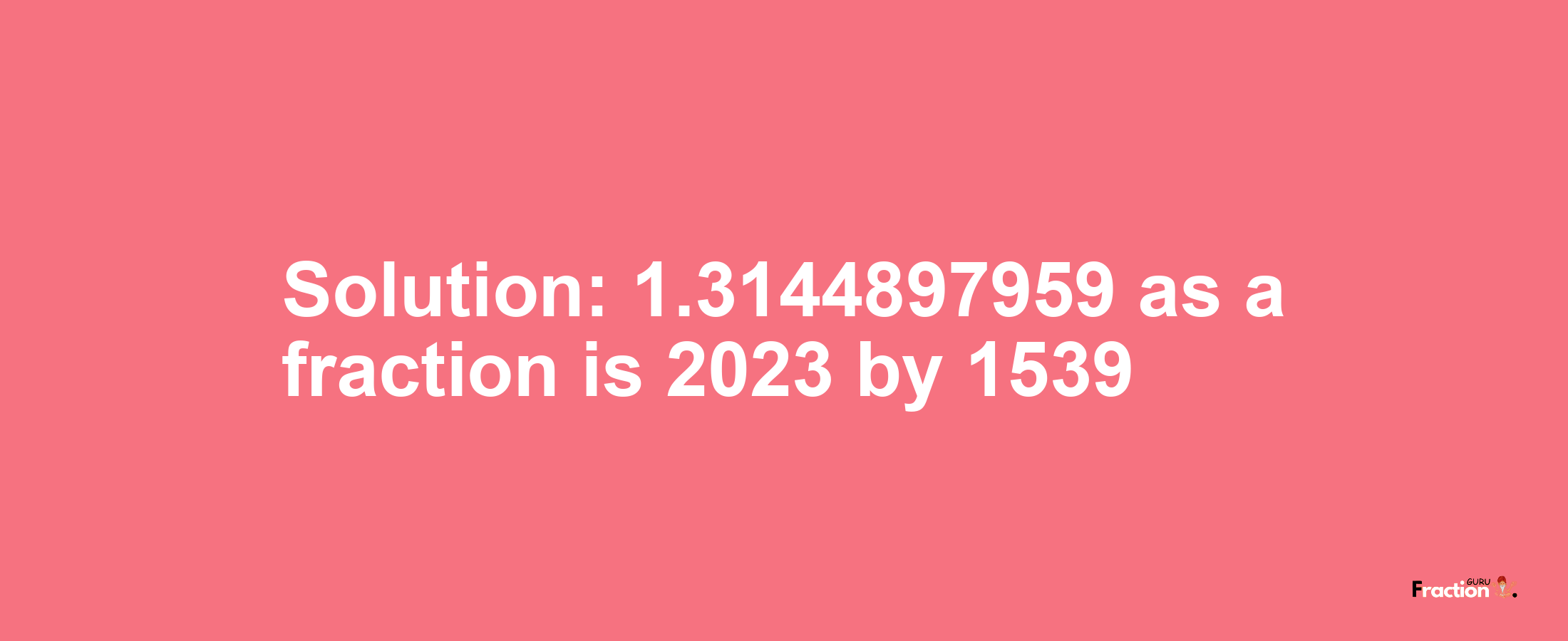 Solution:1.3144897959 as a fraction is 2023/1539